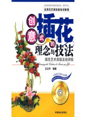 创意式插花的理念与技法：插花艺术高级及技师级（附光盘）